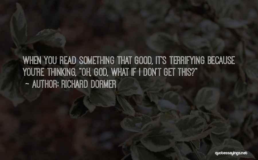 Richard Dormer Quotes: When You Read Something That Good, It's Terrifying Because You're Thinking, Oh, God, What If I Don't Get This?