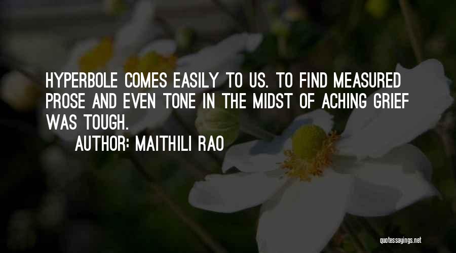 Maithili Rao Quotes: Hyperbole Comes Easily To Us. To Find Measured Prose And Even Tone In The Midst Of Aching Grief Was Tough.