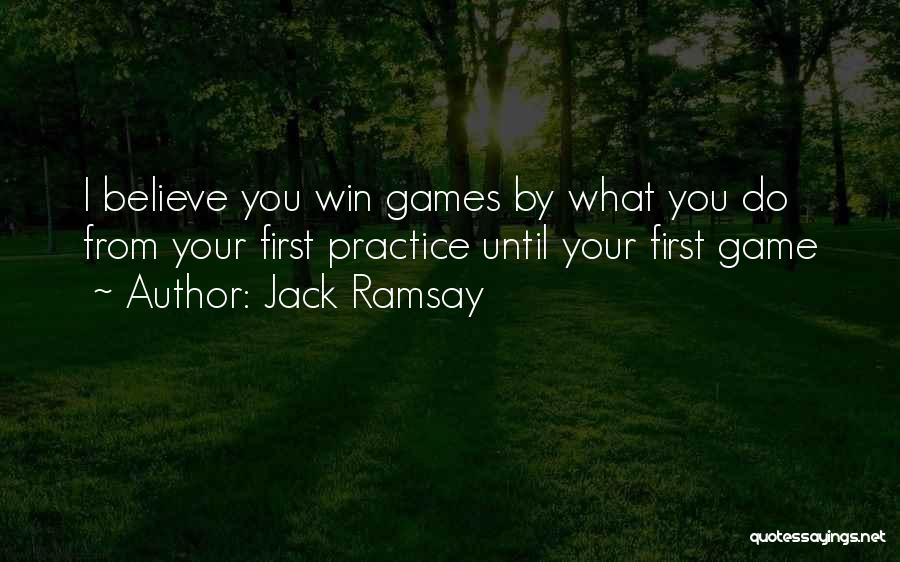 Jack Ramsay Quotes: I Believe You Win Games By What You Do From Your First Practice Until Your First Game