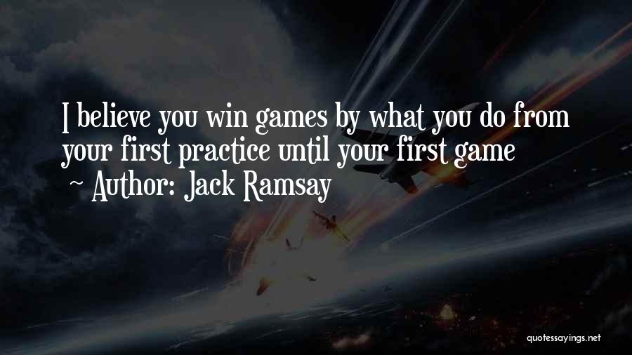 Jack Ramsay Quotes: I Believe You Win Games By What You Do From Your First Practice Until Your First Game