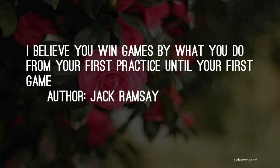 Jack Ramsay Quotes: I Believe You Win Games By What You Do From Your First Practice Until Your First Game