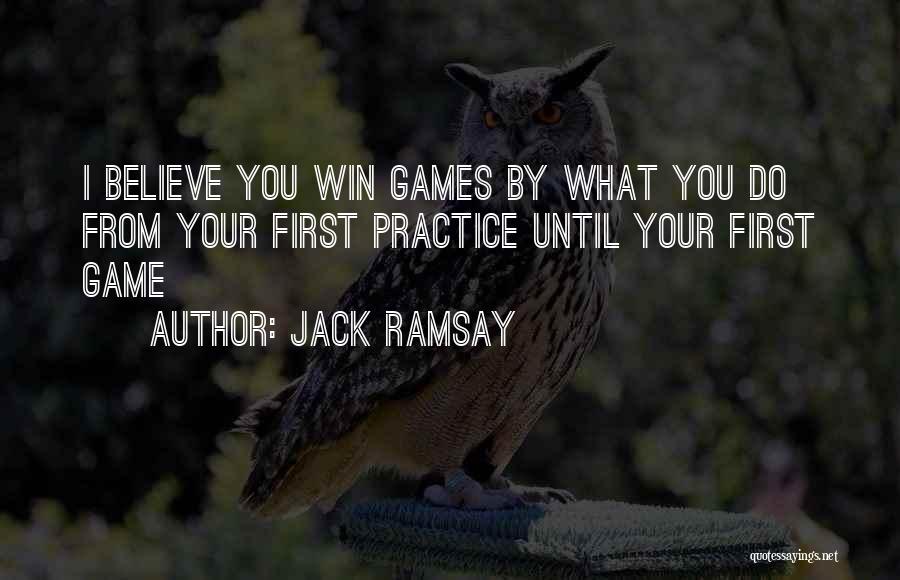 Jack Ramsay Quotes: I Believe You Win Games By What You Do From Your First Practice Until Your First Game