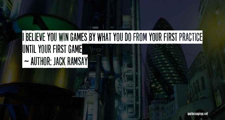 Jack Ramsay Quotes: I Believe You Win Games By What You Do From Your First Practice Until Your First Game