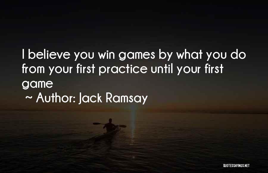Jack Ramsay Quotes: I Believe You Win Games By What You Do From Your First Practice Until Your First Game
