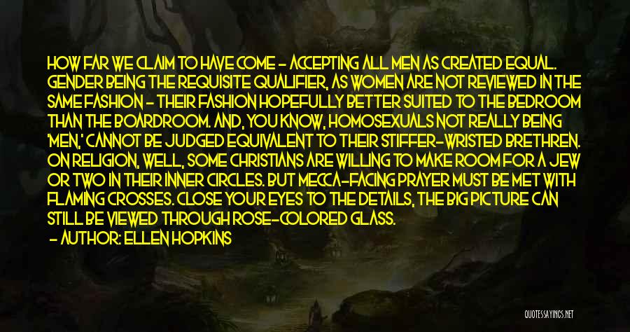 Ellen Hopkins Quotes: How Far We Claim To Have Come - Accepting All Men As Created Equal. Gender Being The Requisite Qualifier, As