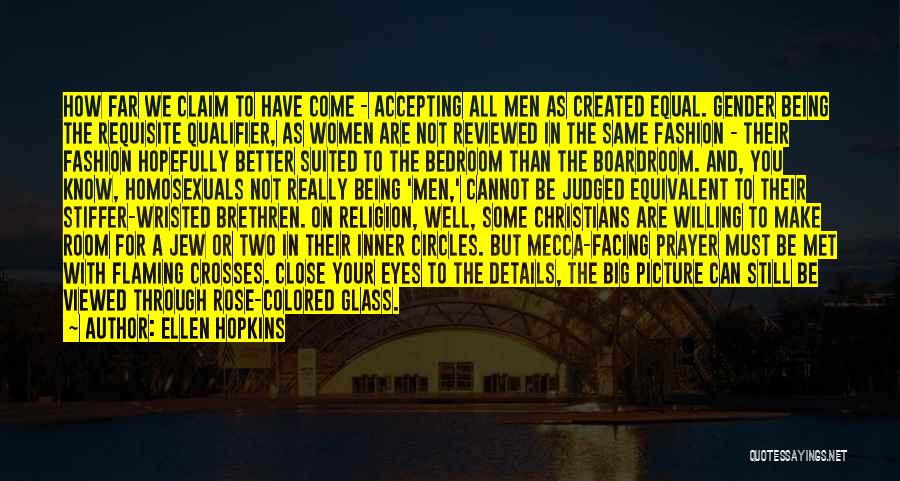 Ellen Hopkins Quotes: How Far We Claim To Have Come - Accepting All Men As Created Equal. Gender Being The Requisite Qualifier, As