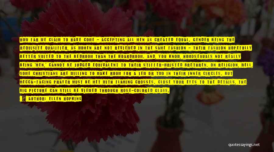 Ellen Hopkins Quotes: How Far We Claim To Have Come - Accepting All Men As Created Equal. Gender Being The Requisite Qualifier, As