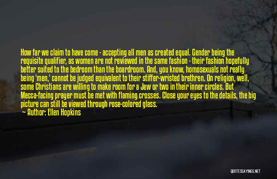 Ellen Hopkins Quotes: How Far We Claim To Have Come - Accepting All Men As Created Equal. Gender Being The Requisite Qualifier, As