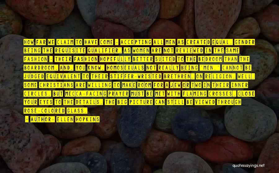 Ellen Hopkins Quotes: How Far We Claim To Have Come - Accepting All Men As Created Equal. Gender Being The Requisite Qualifier, As