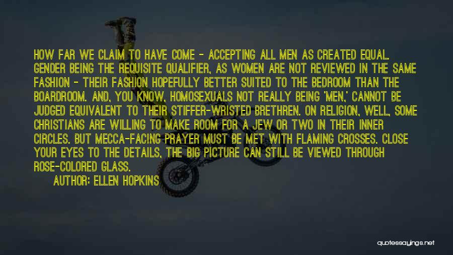 Ellen Hopkins Quotes: How Far We Claim To Have Come - Accepting All Men As Created Equal. Gender Being The Requisite Qualifier, As