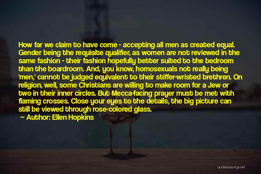 Ellen Hopkins Quotes: How Far We Claim To Have Come - Accepting All Men As Created Equal. Gender Being The Requisite Qualifier, As