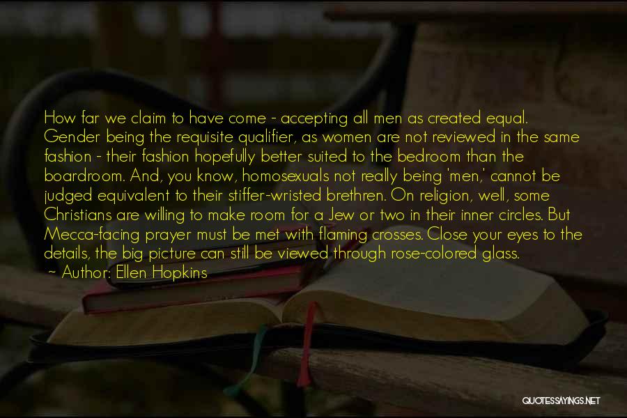 Ellen Hopkins Quotes: How Far We Claim To Have Come - Accepting All Men As Created Equal. Gender Being The Requisite Qualifier, As