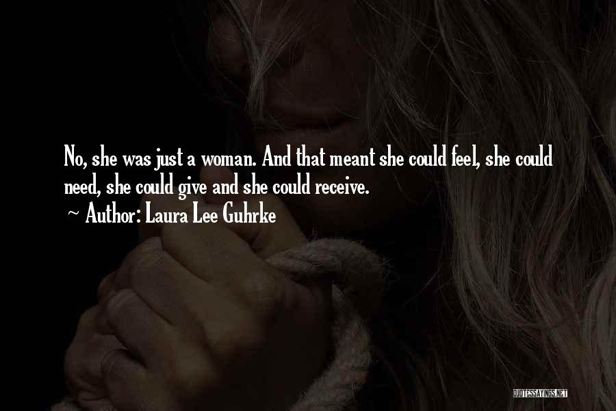 Laura Lee Guhrke Quotes: No, She Was Just A Woman. And That Meant She Could Feel, She Could Need, She Could Give And She
