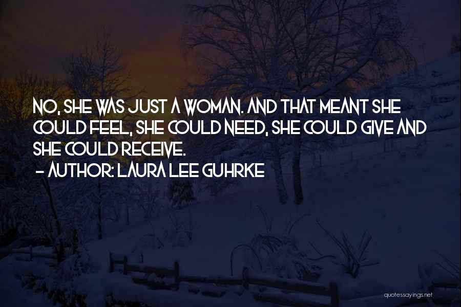 Laura Lee Guhrke Quotes: No, She Was Just A Woman. And That Meant She Could Feel, She Could Need, She Could Give And She