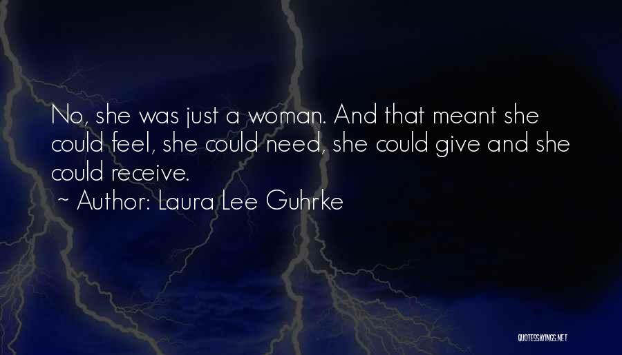 Laura Lee Guhrke Quotes: No, She Was Just A Woman. And That Meant She Could Feel, She Could Need, She Could Give And She