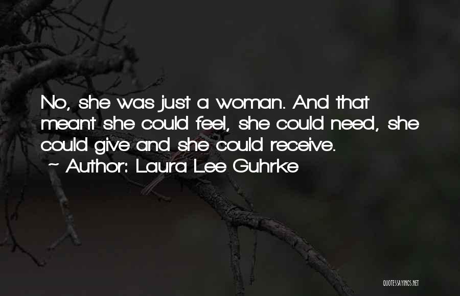 Laura Lee Guhrke Quotes: No, She Was Just A Woman. And That Meant She Could Feel, She Could Need, She Could Give And She