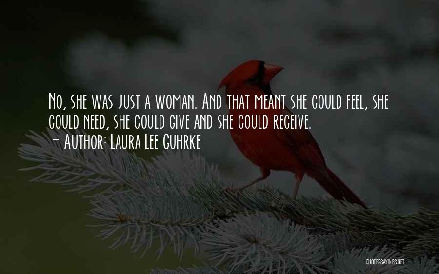 Laura Lee Guhrke Quotes: No, She Was Just A Woman. And That Meant She Could Feel, She Could Need, She Could Give And She