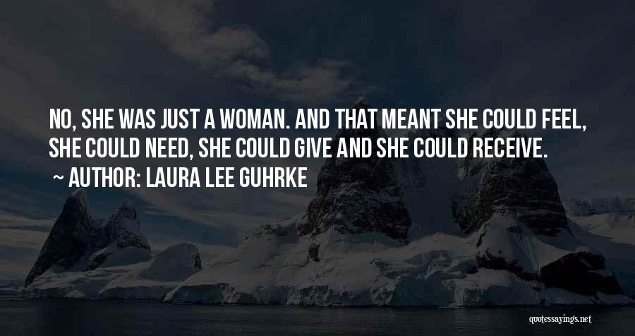 Laura Lee Guhrke Quotes: No, She Was Just A Woman. And That Meant She Could Feel, She Could Need, She Could Give And She