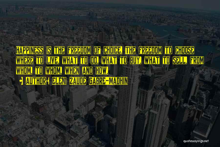 Eleni Zaude Gabre-Madhin Quotes: Happiness Is The Freedom Of Choice. The Freedom To Choose Where To Live, What To Do, What To Buy, What