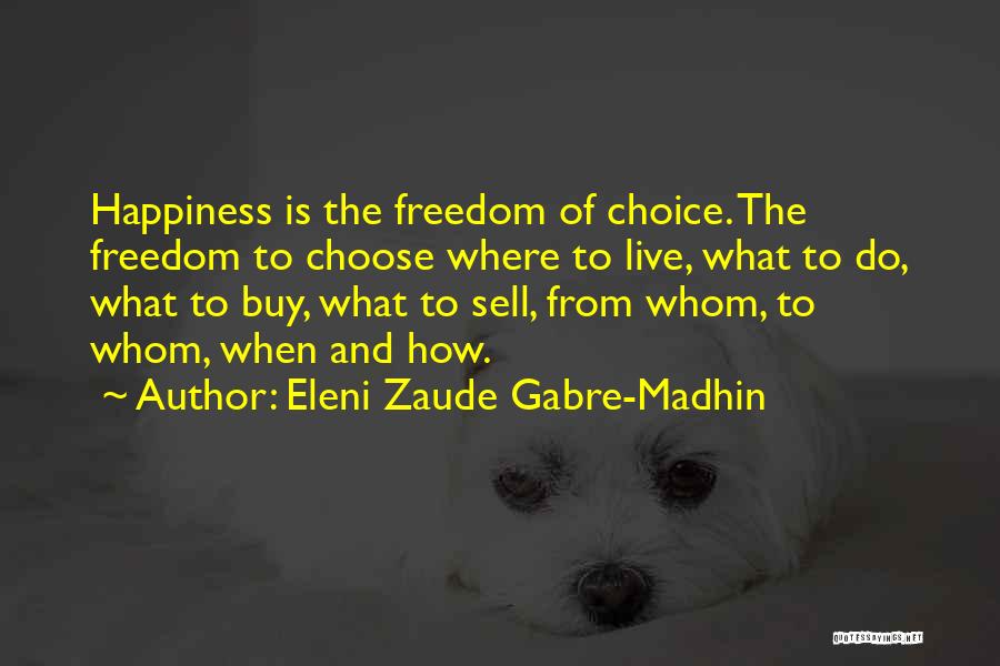 Eleni Zaude Gabre-Madhin Quotes: Happiness Is The Freedom Of Choice. The Freedom To Choose Where To Live, What To Do, What To Buy, What