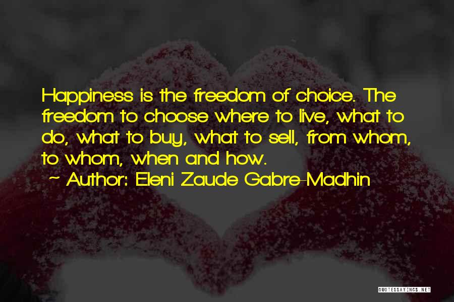 Eleni Zaude Gabre-Madhin Quotes: Happiness Is The Freedom Of Choice. The Freedom To Choose Where To Live, What To Do, What To Buy, What