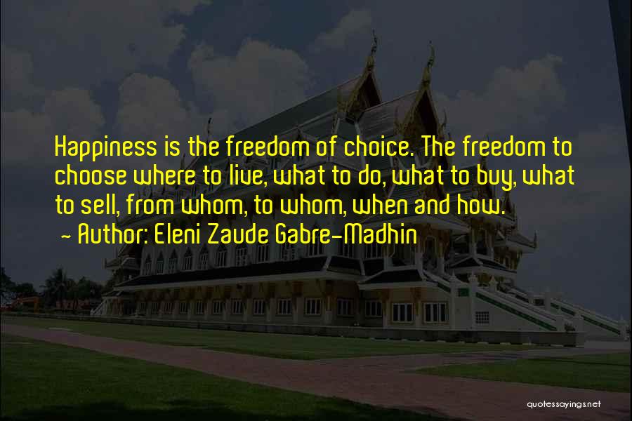 Eleni Zaude Gabre-Madhin Quotes: Happiness Is The Freedom Of Choice. The Freedom To Choose Where To Live, What To Do, What To Buy, What