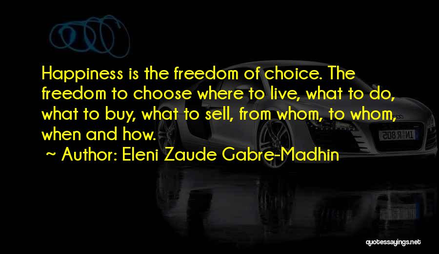 Eleni Zaude Gabre-Madhin Quotes: Happiness Is The Freedom Of Choice. The Freedom To Choose Where To Live, What To Do, What To Buy, What