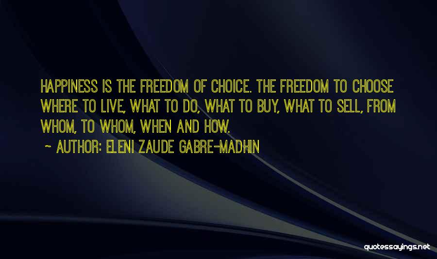 Eleni Zaude Gabre-Madhin Quotes: Happiness Is The Freedom Of Choice. The Freedom To Choose Where To Live, What To Do, What To Buy, What