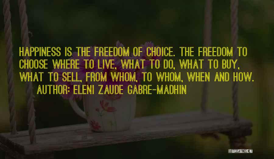 Eleni Zaude Gabre-Madhin Quotes: Happiness Is The Freedom Of Choice. The Freedom To Choose Where To Live, What To Do, What To Buy, What