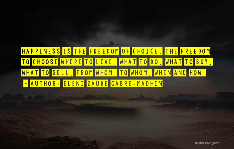 Eleni Zaude Gabre-Madhin Quotes: Happiness Is The Freedom Of Choice. The Freedom To Choose Where To Live, What To Do, What To Buy, What