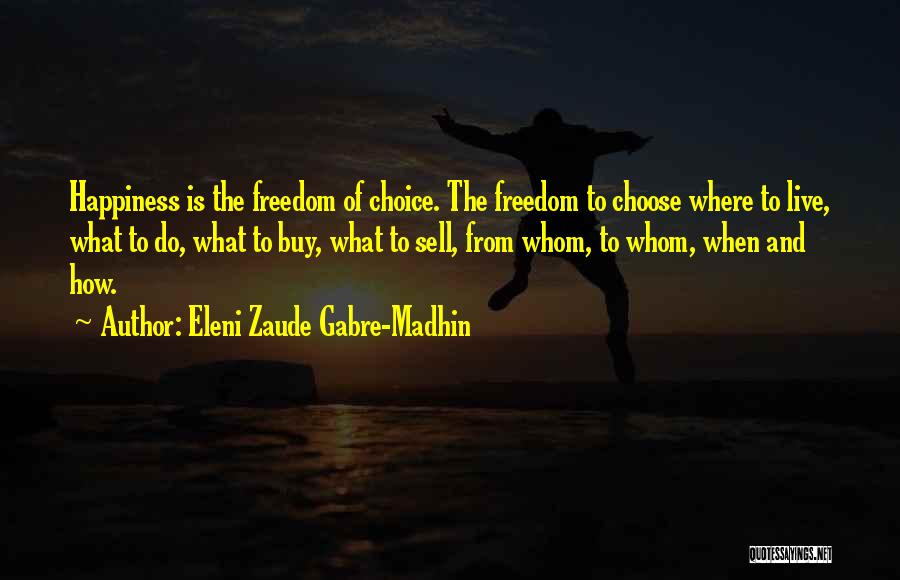 Eleni Zaude Gabre-Madhin Quotes: Happiness Is The Freedom Of Choice. The Freedom To Choose Where To Live, What To Do, What To Buy, What
