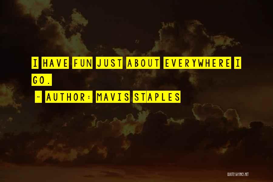Mavis Staples Quotes: I Have Fun Just About Everywhere I Go.