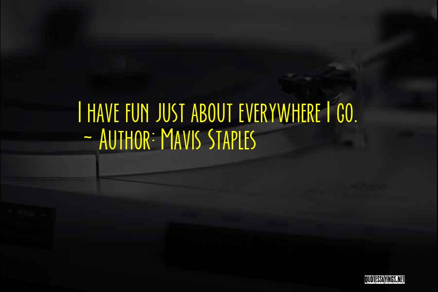 Mavis Staples Quotes: I Have Fun Just About Everywhere I Go.