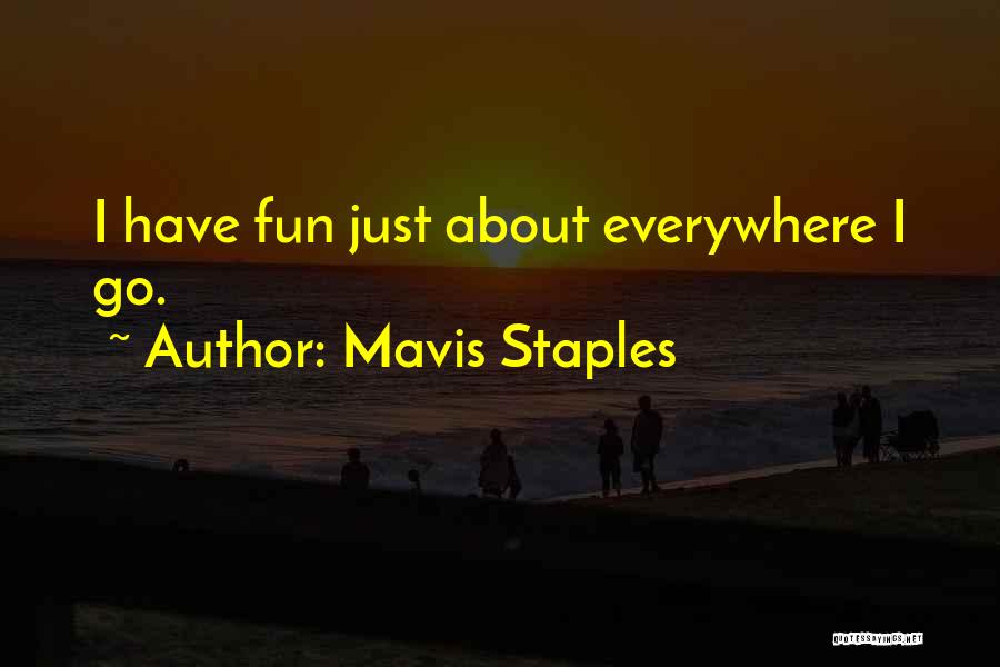 Mavis Staples Quotes: I Have Fun Just About Everywhere I Go.