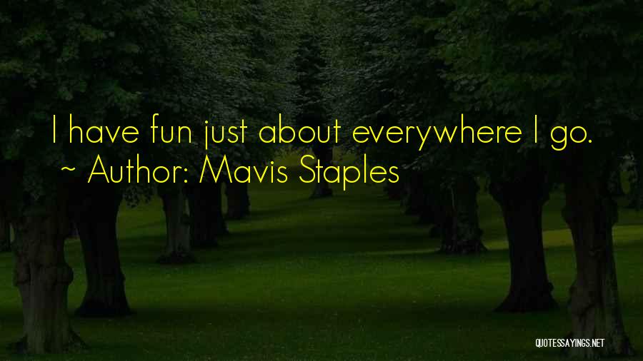 Mavis Staples Quotes: I Have Fun Just About Everywhere I Go.