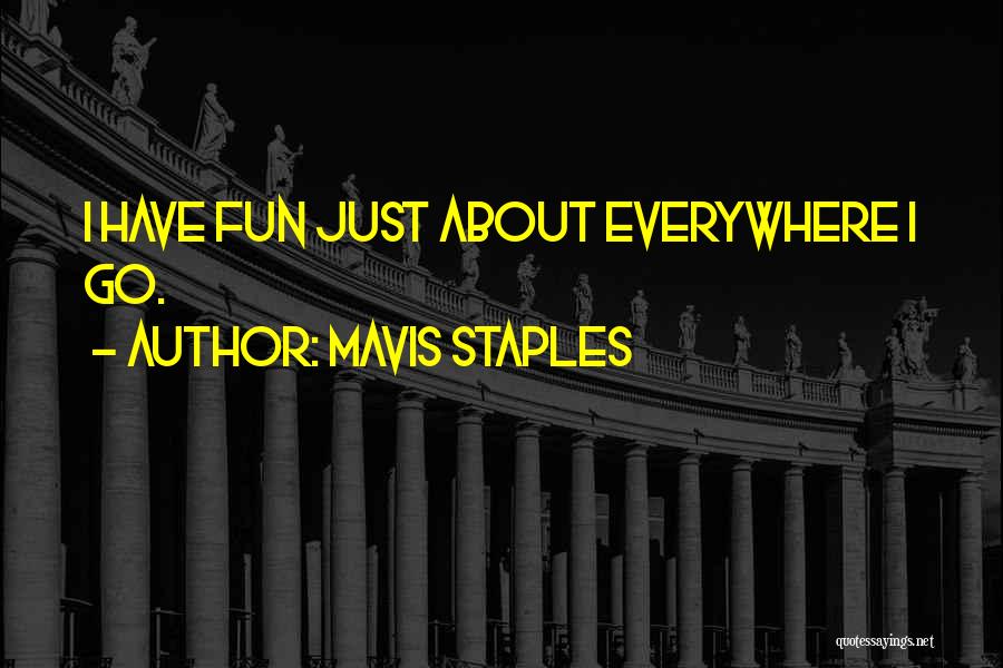 Mavis Staples Quotes: I Have Fun Just About Everywhere I Go.