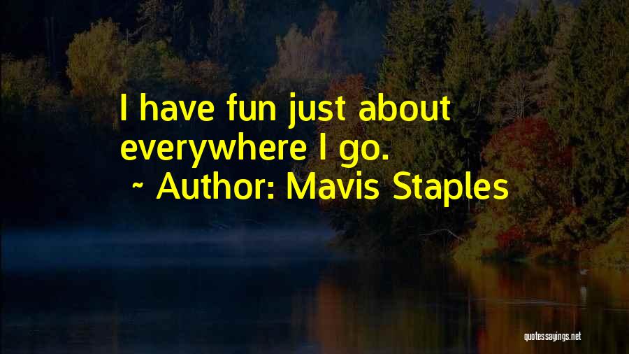 Mavis Staples Quotes: I Have Fun Just About Everywhere I Go.