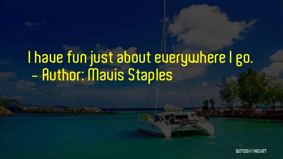 Mavis Staples Quotes: I Have Fun Just About Everywhere I Go.
