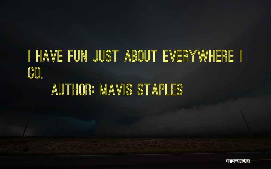 Mavis Staples Quotes: I Have Fun Just About Everywhere I Go.