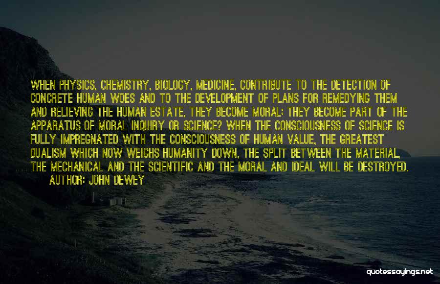 John Dewey Quotes: When Physics, Chemistry, Biology, Medicine, Contribute To The Detection Of Concrete Human Woes And To The Development Of Plans For