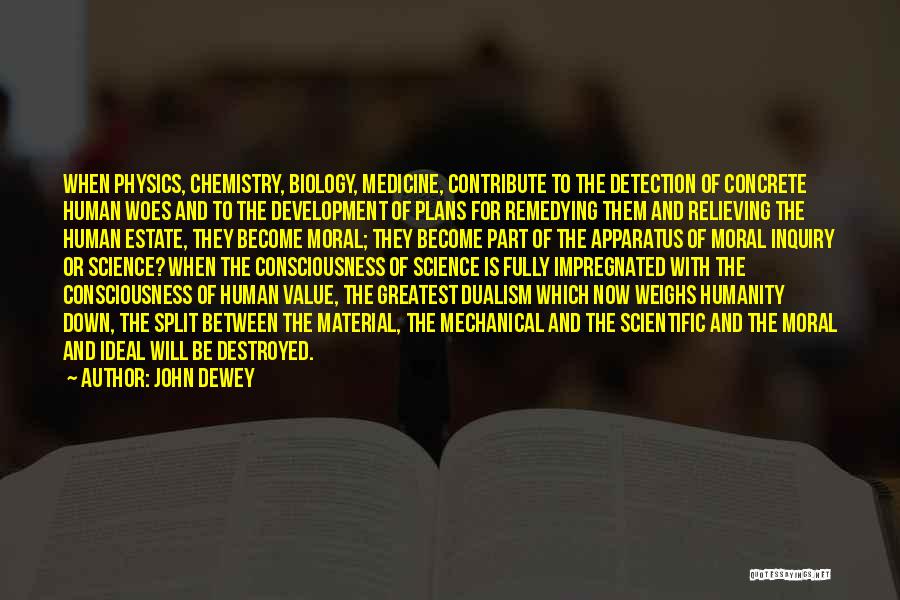 John Dewey Quotes: When Physics, Chemistry, Biology, Medicine, Contribute To The Detection Of Concrete Human Woes And To The Development Of Plans For