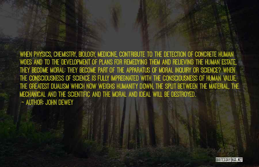 John Dewey Quotes: When Physics, Chemistry, Biology, Medicine, Contribute To The Detection Of Concrete Human Woes And To The Development Of Plans For