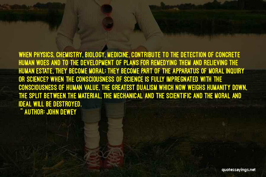 John Dewey Quotes: When Physics, Chemistry, Biology, Medicine, Contribute To The Detection Of Concrete Human Woes And To The Development Of Plans For