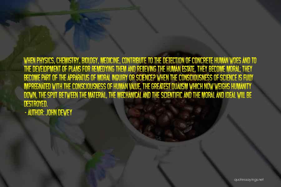 John Dewey Quotes: When Physics, Chemistry, Biology, Medicine, Contribute To The Detection Of Concrete Human Woes And To The Development Of Plans For