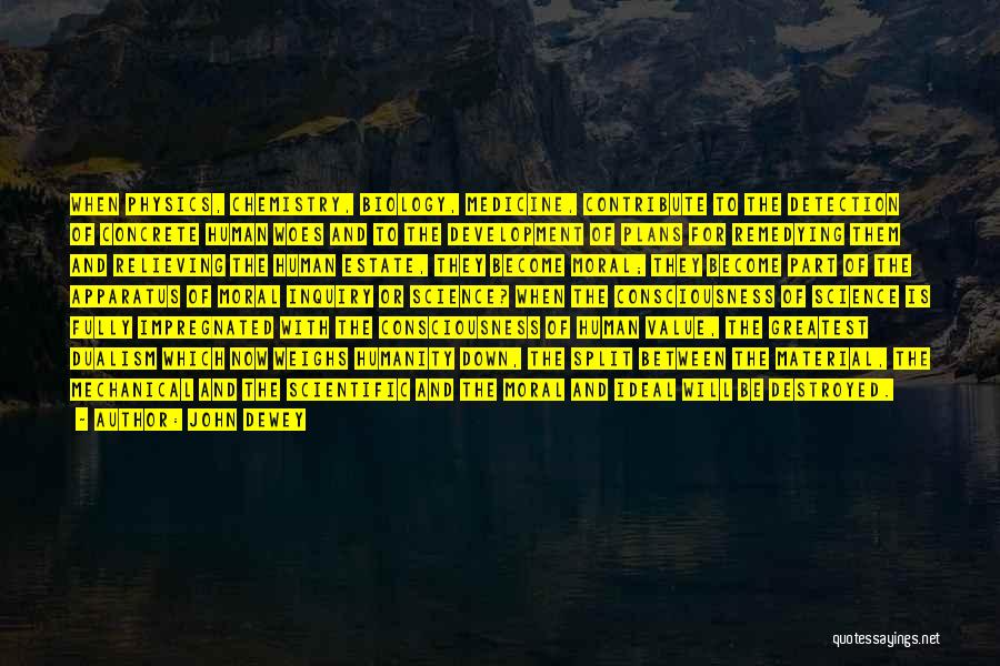 John Dewey Quotes: When Physics, Chemistry, Biology, Medicine, Contribute To The Detection Of Concrete Human Woes And To The Development Of Plans For