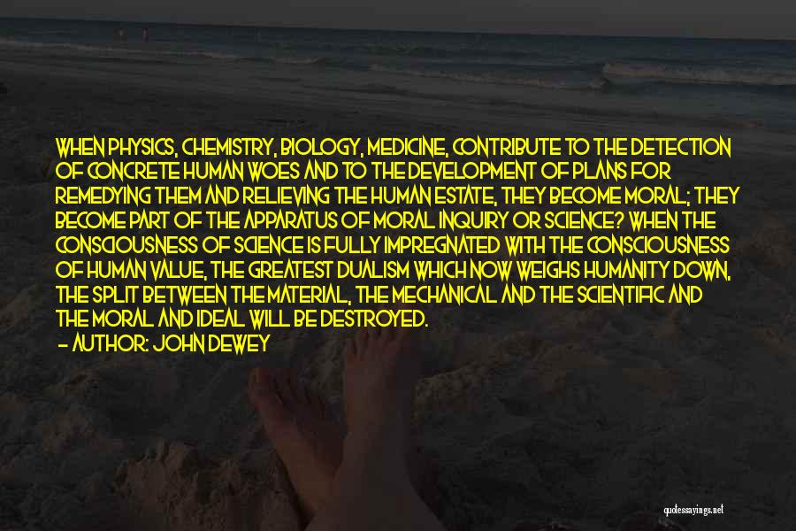 John Dewey Quotes: When Physics, Chemistry, Biology, Medicine, Contribute To The Detection Of Concrete Human Woes And To The Development Of Plans For
