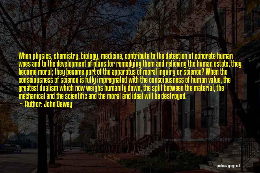 John Dewey Quotes: When Physics, Chemistry, Biology, Medicine, Contribute To The Detection Of Concrete Human Woes And To The Development Of Plans For