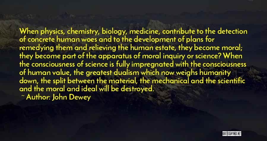 John Dewey Quotes: When Physics, Chemistry, Biology, Medicine, Contribute To The Detection Of Concrete Human Woes And To The Development Of Plans For