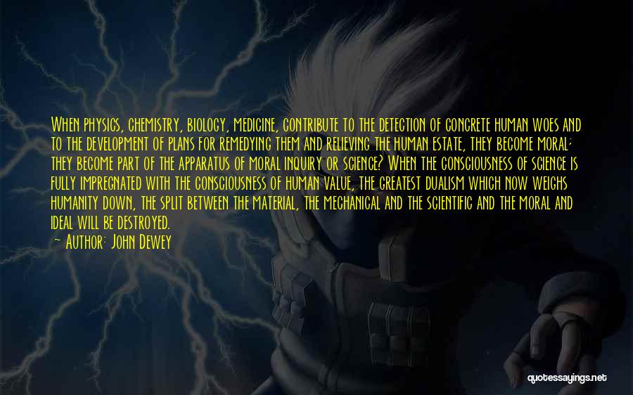 John Dewey Quotes: When Physics, Chemistry, Biology, Medicine, Contribute To The Detection Of Concrete Human Woes And To The Development Of Plans For