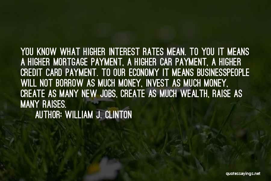 William J. Clinton Quotes: You Know What Higher Interest Rates Mean. To You It Means A Higher Mortgage Payment, A Higher Car Payment, A